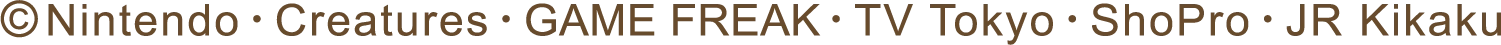 &copy;Nintendo・Creatures・GAME FREAK・TV Tokyo・ShoPro・JR Kikaku
