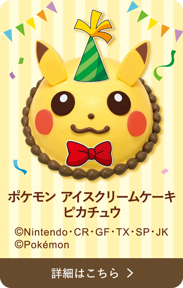 ポケモン アイスクリームケーキピカチュウ &copy;Nintendo･CR・GF・TX・SP・JK &copy;Pokémon 詳細はこちら