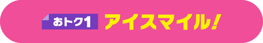 おトク1 アイスマイル！