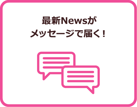 最新Newsがメッセージで届く！