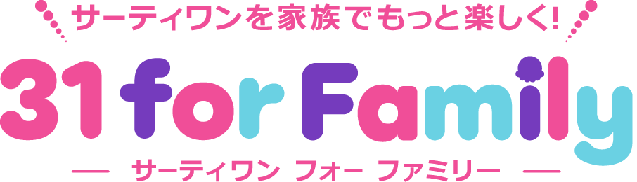 サーティワンを家族でもっと楽しく！ 31 for Family サーティワン フォー ファミリー